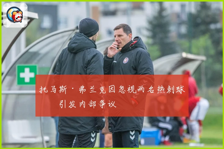 托马斯·弗兰克因忽视两名热刺球员引发内部争议