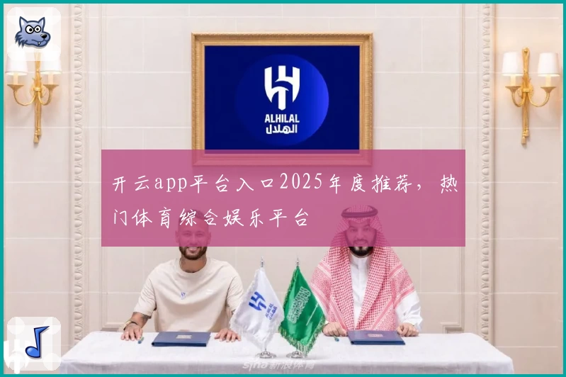 开云app平台入口2025年度推荐，热门体育综合娱乐平台