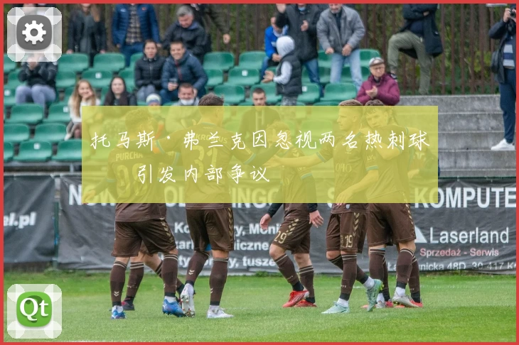 托马斯·弗兰克因忽视两名热刺球员引发内部争议