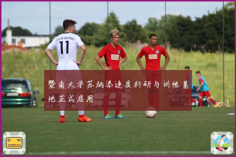 暨南大学苏炳添速度科研与训练基地正式启用