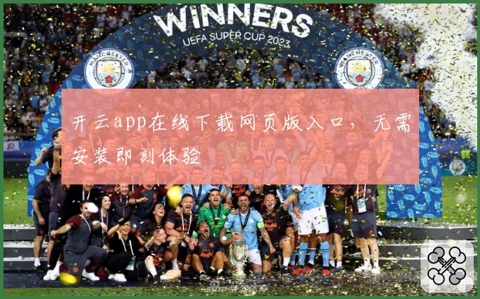 开云app在线下载网页版入口，无需安装即刻体验
