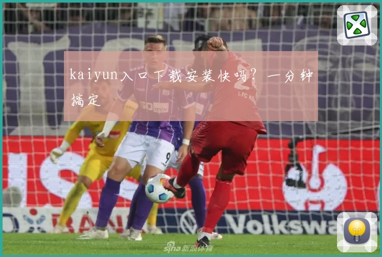 kaiyun入口下载安装快吗？一分钟搞定