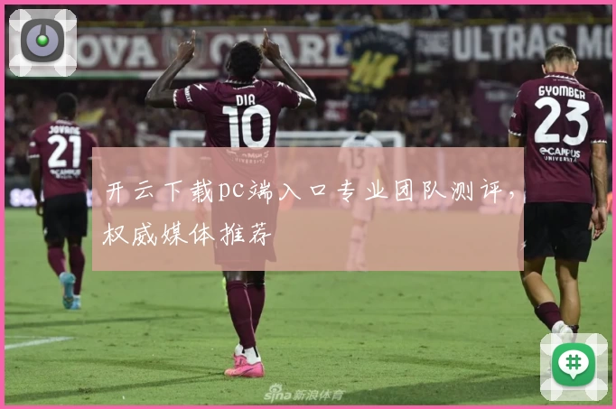 开云下载pc端入口专业团队测评，权威媒体推荐