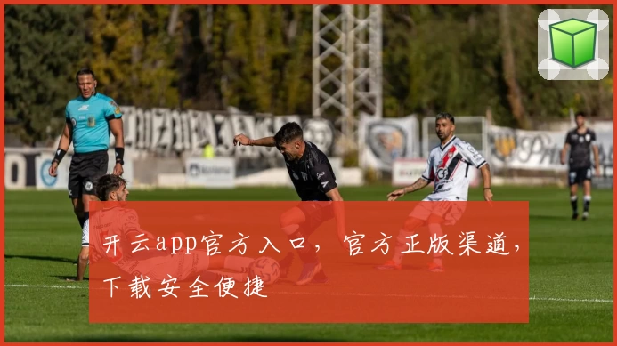开云app官方入口，官方正版渠道，下载安全便捷