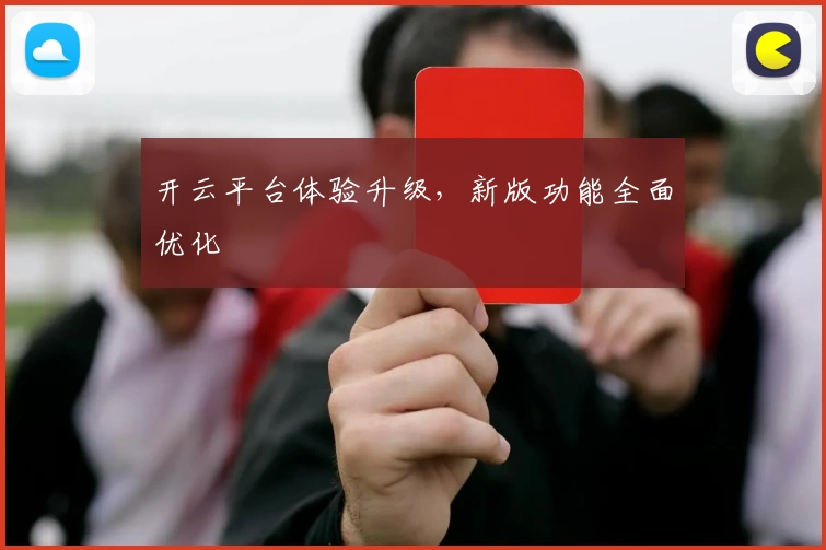 开云平台体验升级，新版功能全面优化