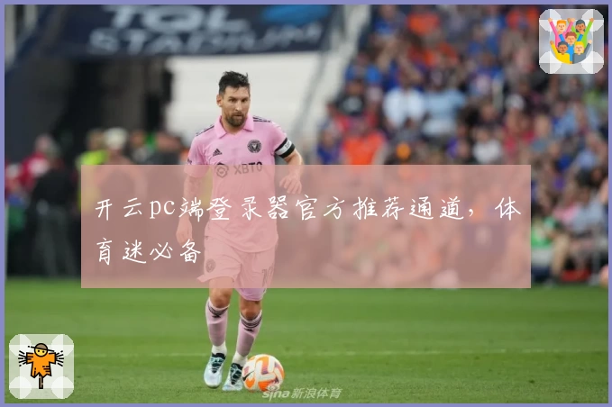 开云pc端登录器官方推荐通道，体育迷必备