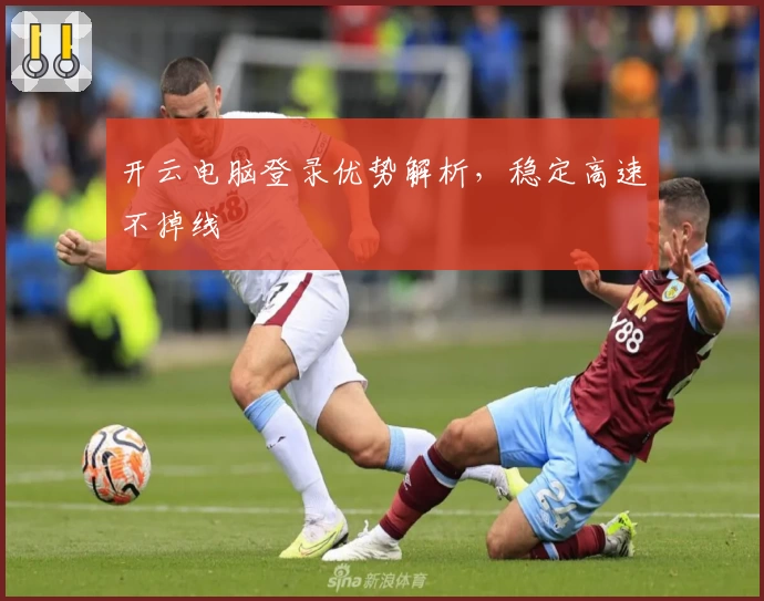 开云电脑登录优势解析，稳定高速不掉线