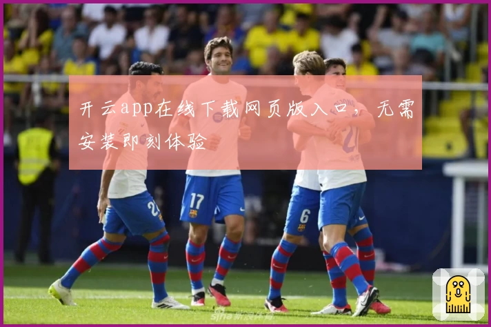 开云app在线下载网页版入口，无需安装即刻体验