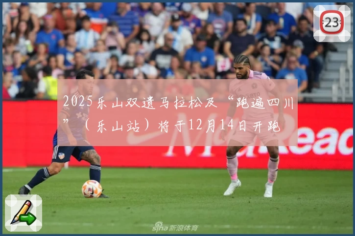 2025乐山双遗马拉松及“跑遍四川”（乐山站）将于12月14日开跑