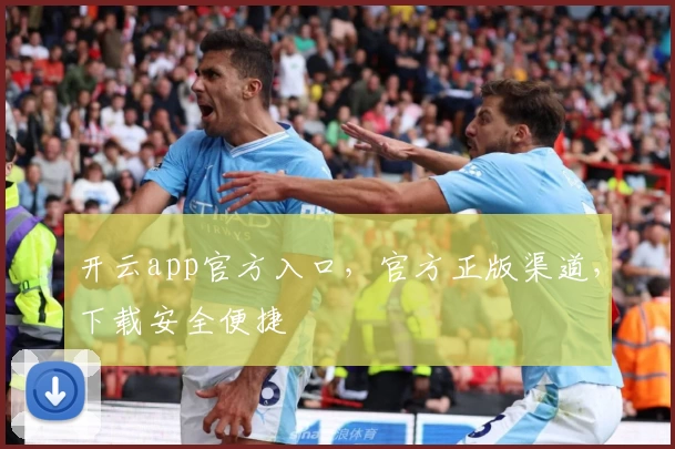 开云app官方入口，官方正版渠道，下载安全便捷
