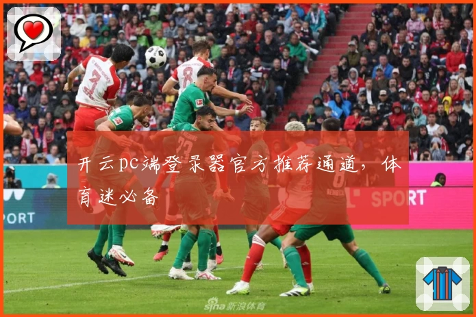 开云pc端登录器官方推荐通道，体育迷必备