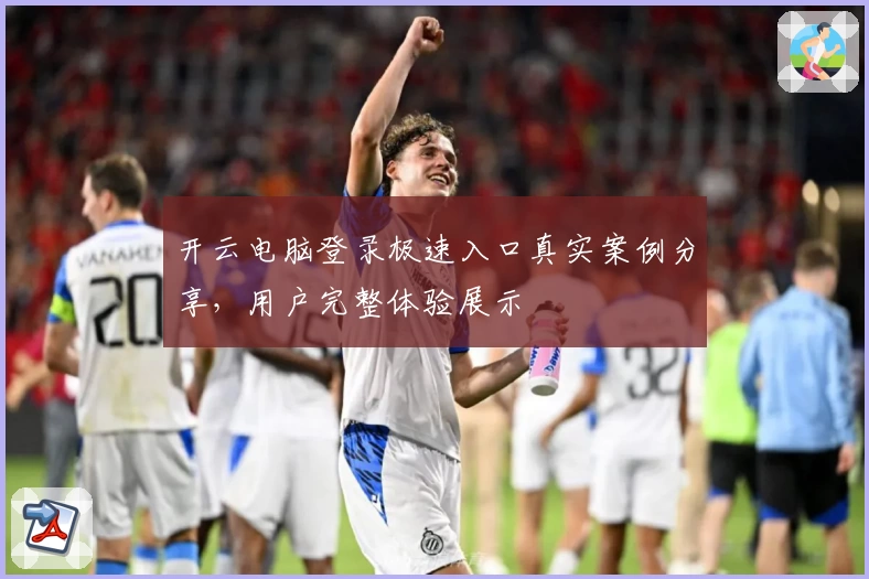 开云电脑登录极速入口真实案例分享，用户完整体验展示