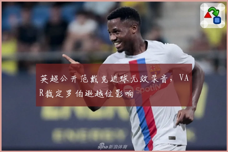 英超公开范戴克进球无效录音，VAR裁定罗伯逊越位影响