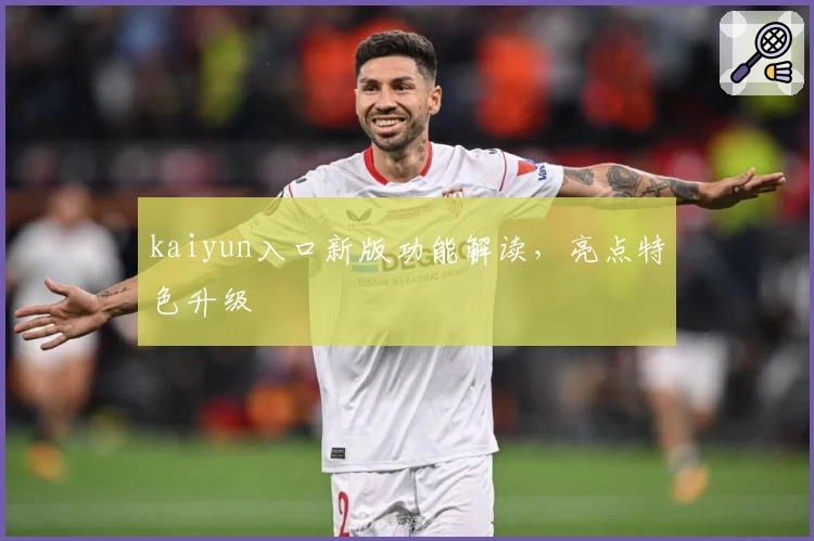 kaiyun入口新版功能解读，亮点特色升级