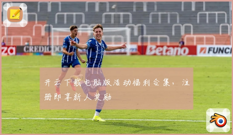 开云下载电脑版活动福利合集，注册即享新人奖励