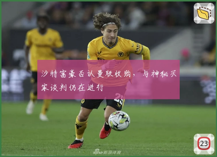 沙特富豪否认曼联收购,与神秘买家谈判仍在进行