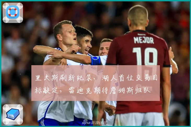 里夫斯刷新纪录，湖人首位交易目标敲定，雷迪克期待詹姆斯归队