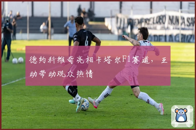 德约科维奇亮相卡塔尔F1赛道，互动带动观众热情