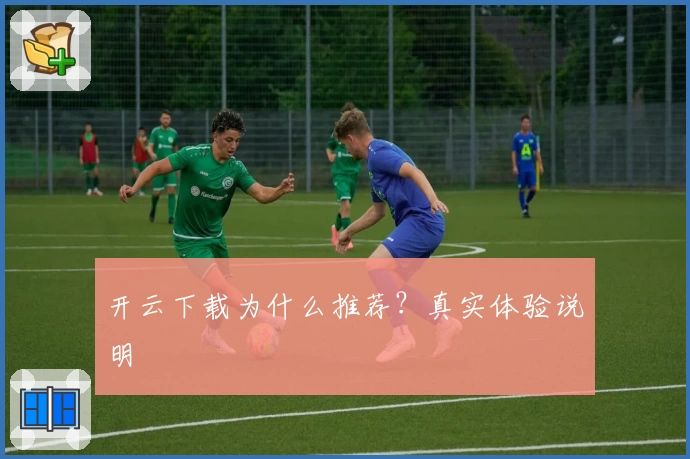 开云下载为什么推荐？真实体验说明