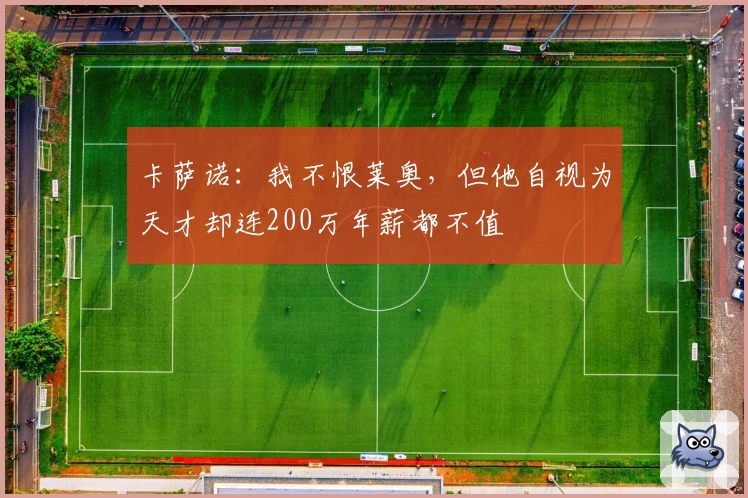卡萨诺:我不恨莱奥,但他自视为天才却连200万年薪都不值