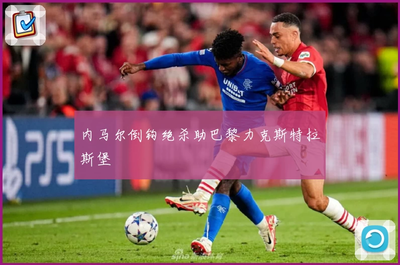 内马尔倒钩绝杀助巴黎力克斯特拉斯堡