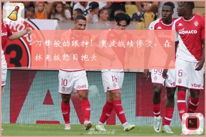 刀锋般的眼神！澳波战绩惨淡，森林老板怒目抱头