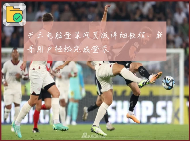 开云电脑登录网页版详细教程，新手用户轻松完成登录