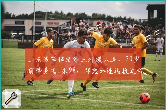 山东男篮锁定第三外援人选，30岁前锋身高1米98，邱彪加速选援进程