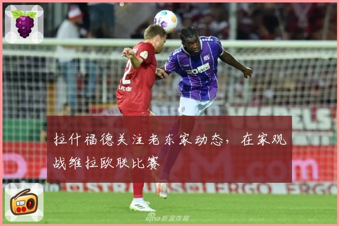 拉什福德关注老东家动态,在家观战维拉欧联比赛