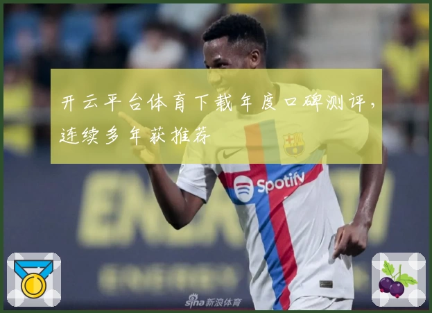开云平台体育下载年度口碑测评，连续多年获推荐