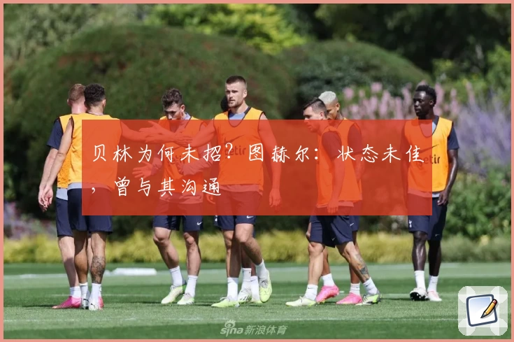 贝林为何未招?图赫尔:状态未佳,曾与其沟通