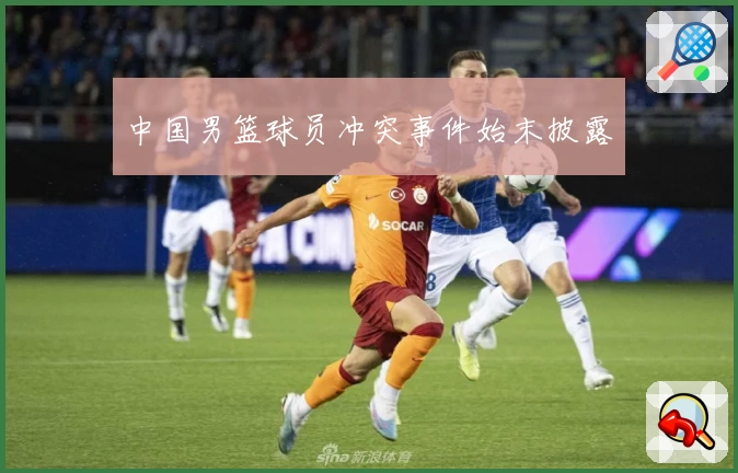 中国男篮球员冲突事件始末披露